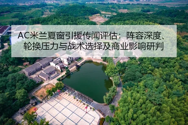 AC米兰夏窗引援传闻评估：阵容深度、轮换压力与战术选择及商业影响研判